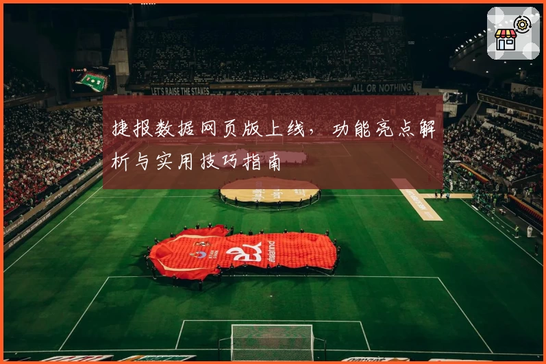 捷报数据网页版上线，功能亮点解析与实用技巧指南