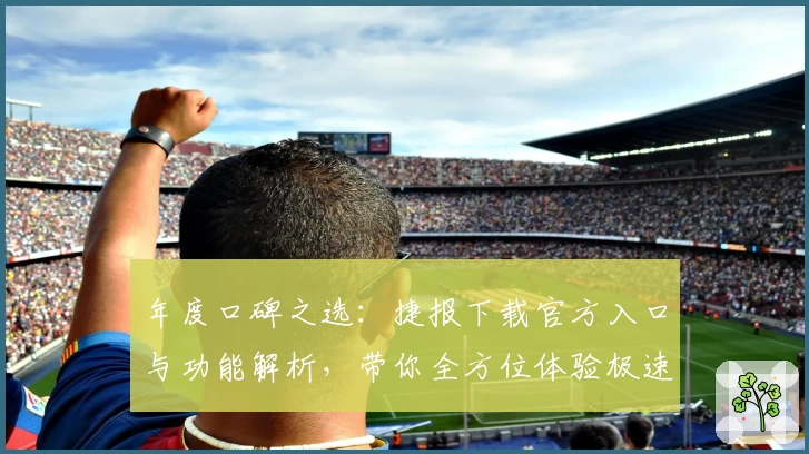 年度口碑之选：捷报下载官方入口与功能解析，带你全方位体验极速服务