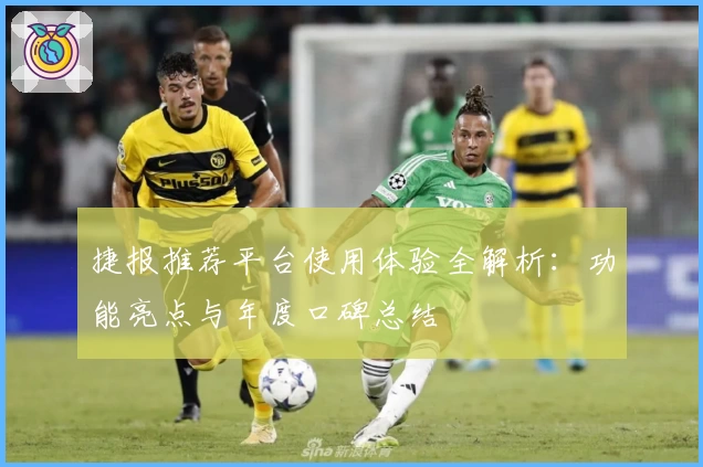 捷报推荐平台使用体验全解析：功能亮点与年度口碑总结