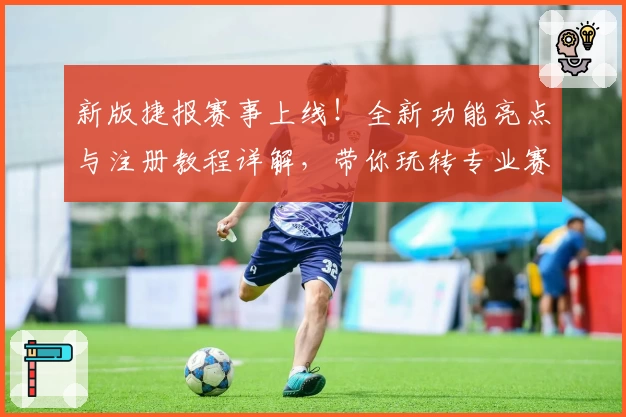 新版捷报赛事上线！全新功能亮点与注册教程详解，带你玩转专业赛事数据平台