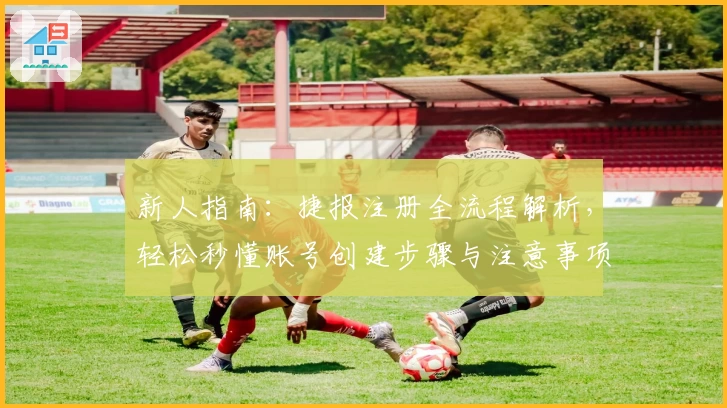 新人指南：捷报注册全流程解析，轻松秒懂账号创建步骤与注意事项