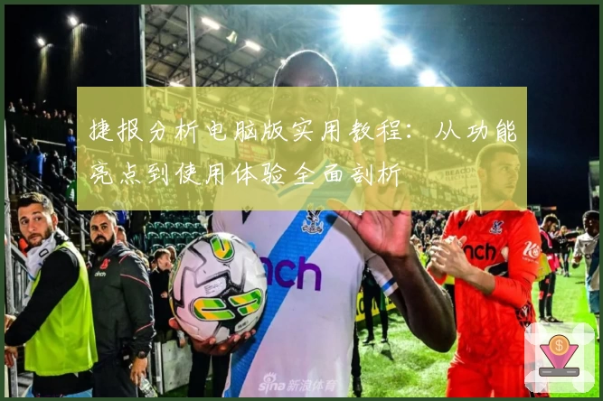 捷报分析电脑版实用教程：从功能亮点到使用体验全面剖析