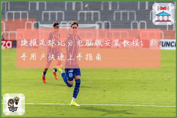 捷报足球比分电脑版安装教程：新手用户快速上手指南