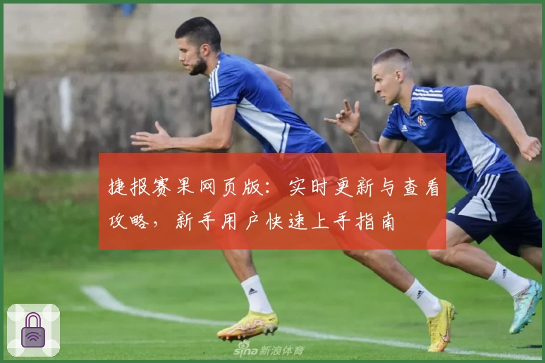 捷报赛果网页版：实时更新与查看攻略，新手用户快速上手指南