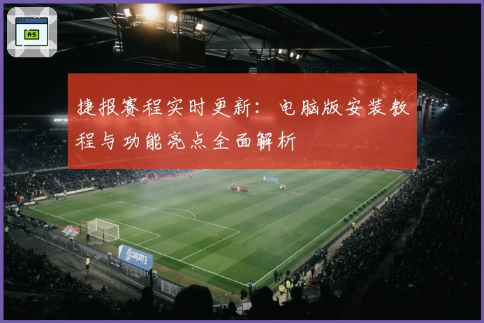 捷报赛程实时更新：电脑版安装教程与功能亮点全面解析