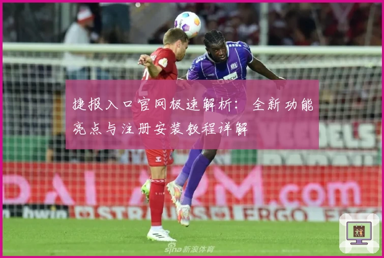 捷报入口官网极速解析：全新功能亮点与注册安装教程详解