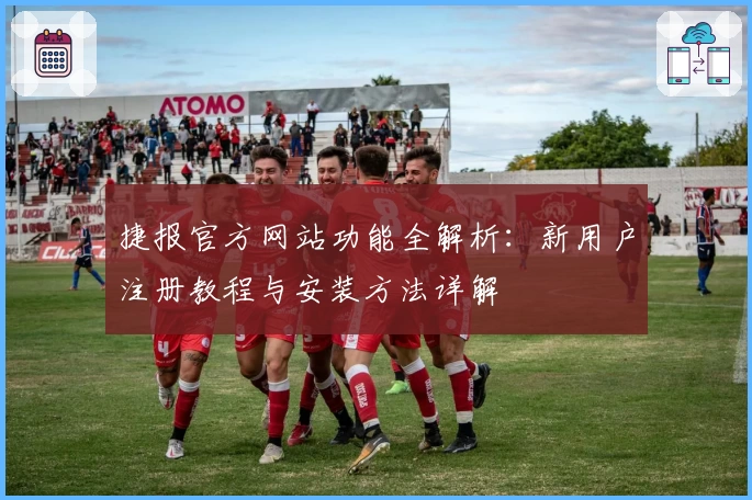 捷报官方网站功能全解析：新用户注册教程与安装方法详解