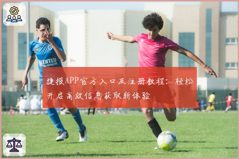 捷报APP官方入口及注册教程：轻松开启高效信息获取新体验