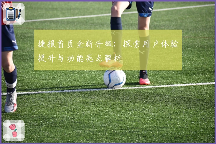 捷报首页全新升级：探索用户体验提升与功能亮点解析