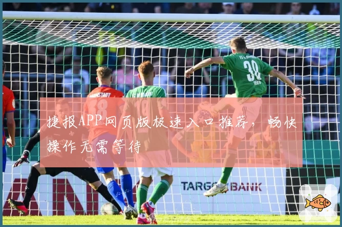 捷报APP网页版极速入口推荐，畅快操作无需等待