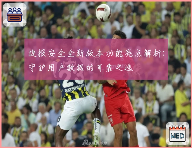 捷报安全全新版本功能亮点解析：守护用户数据的可靠之选