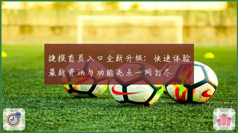 捷报首页入口全新升级：快速体验最新资讯与功能亮点一网打尽