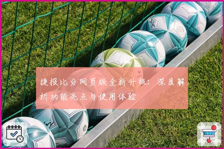 捷报比分网页版全新升级：深度解析功能亮点与使用体验