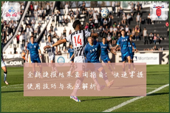 全新捷报结果查询指南：快速掌握使用技巧与亮点解析