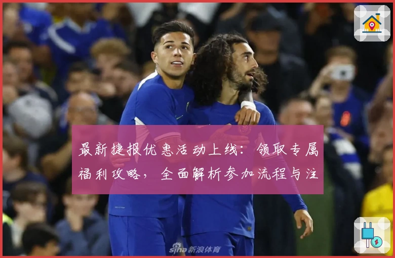 最新捷报优惠活动上线：领取专属福利攻略，全面解析参加流程与注意事项