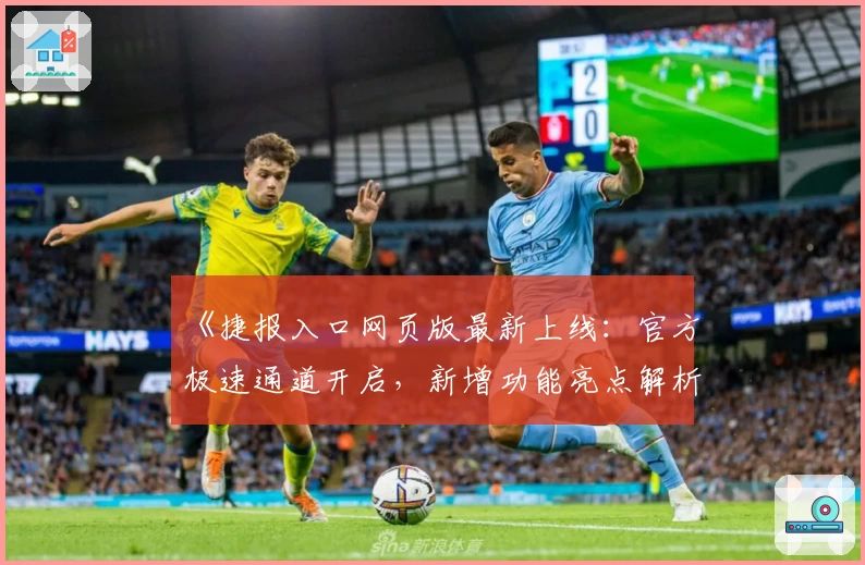 《捷报入口网页版最新上线：官方极速通道开启，新增功能亮点解析》