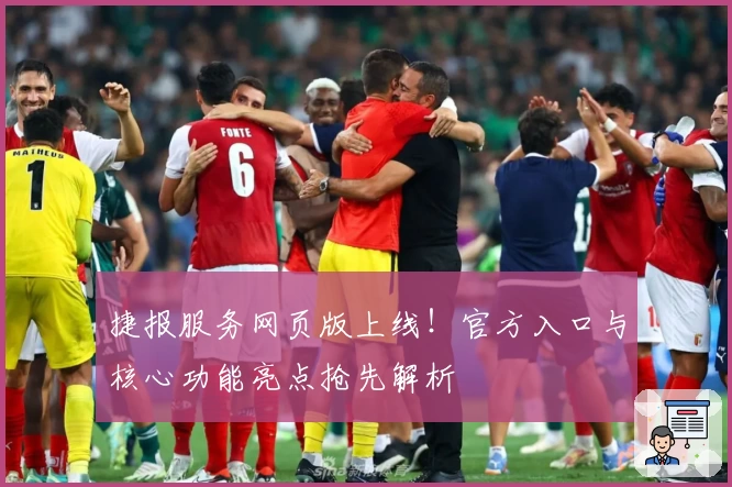 捷报服务网页版上线！官方入口与核心功能亮点抢先解析