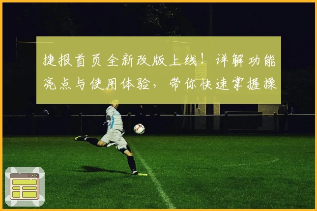捷报首页全新改版上线！详解功能亮点与使用体验，带你快速掌握操作技巧