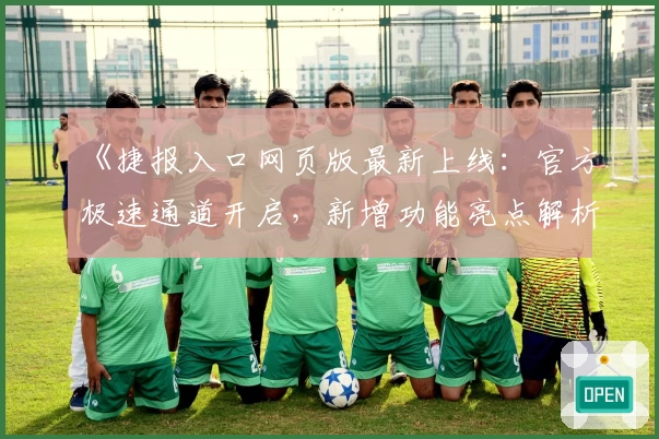 《捷报入口网页版最新上线：官方极速通道开启，新增功能亮点解析》