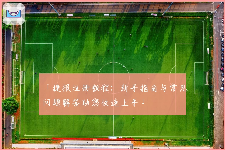 「捷报注册教程：新手指南与常见问题解答助您快速上手」
