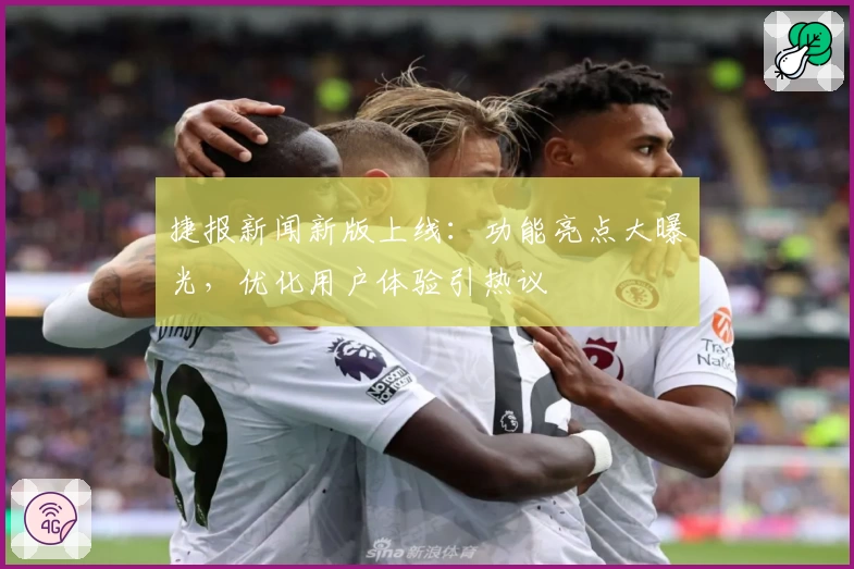 捷报新闻新版上线：功能亮点大曝光，优化用户体验引热议