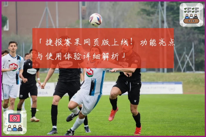 「捷报赛果网页版上线！功能亮点与使用体验详细解析」