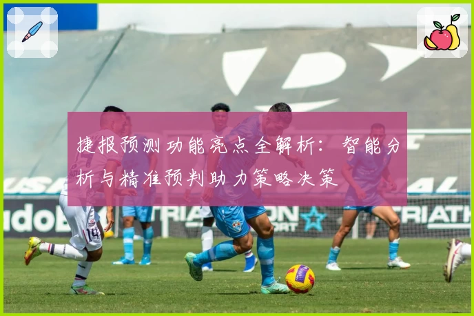 捷报预测功能亮点全解析：智能分析与精准预判助力策略决策