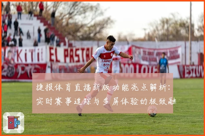 捷报体育直播新版功能亮点解析：实时赛事追踪与多屏体验的极致融合