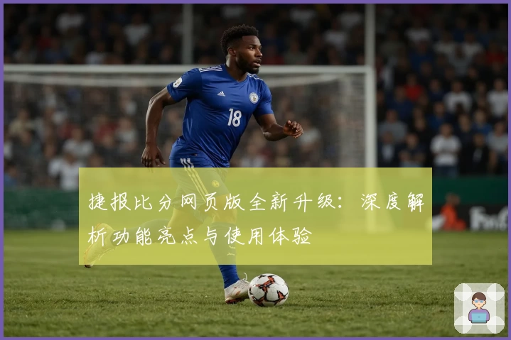 捷报比分网页版全新升级：深度解析功能亮点与使用体验