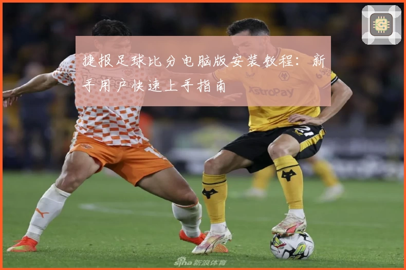 捷报足球比分电脑版安装教程：新手用户快速上手指南