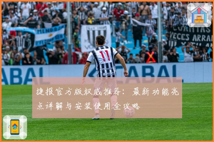 捷报官方版权威推荐：最新功能亮点详解与安装使用全攻略