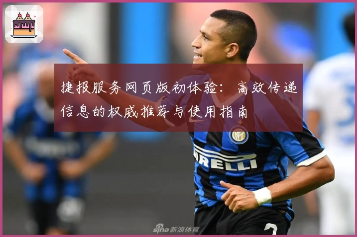 捷报服务网页版初体验：高效传递信息的权威推荐与使用指南