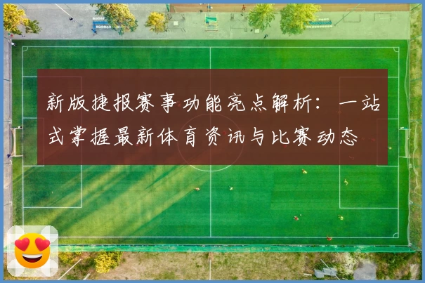 新版捷报赛事功能亮点解析：一站式掌握最新体育资讯与比赛动态