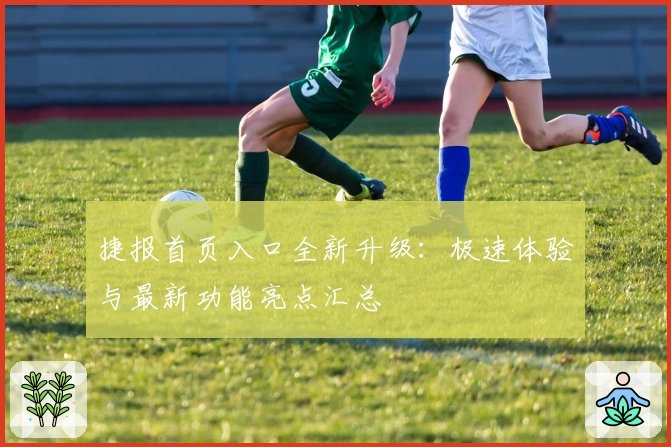 捷报首页入口全新升级：极速体验与最新功能亮点汇总