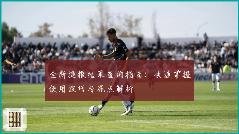 全新捷报结果查询指南：快速掌握使用技巧与亮点解析