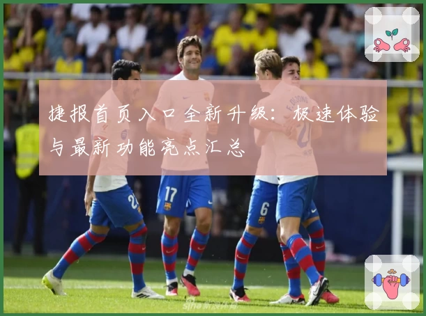 捷报首页入口全新升级：极速体验与最新功能亮点汇总