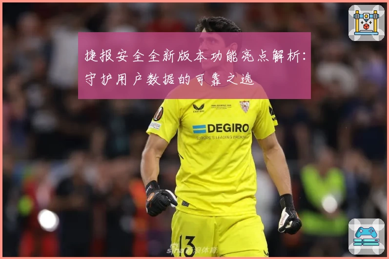 捷报安全全新版本功能亮点解析：守护用户数据的可靠之选