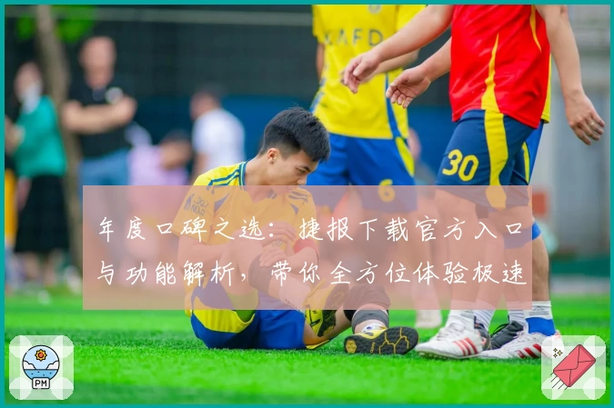 年度口碑之选：捷报下载官方入口与功能解析，带你全方位体验极速服务