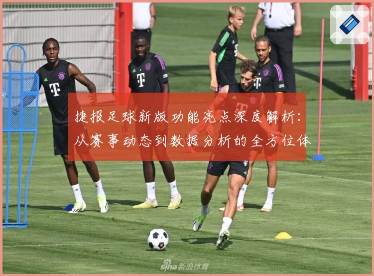 捷报足球新版功能亮点深度解析:从赛事动态到数据分析的全方位体验