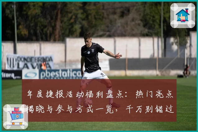 年度捷报活动福利盘点：热门亮点揭晓与参与方式一览，千万别错过！