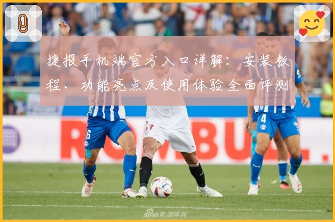 捷报手机端官方入口详解：安装教程、功能亮点及使用体验全面评测