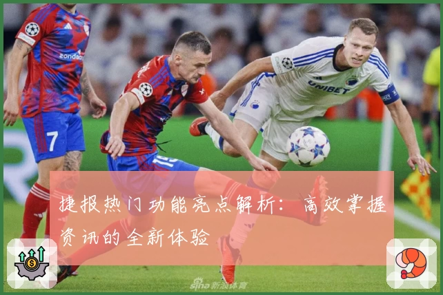 捷报热门功能亮点解析：高效掌握资讯的全新体验