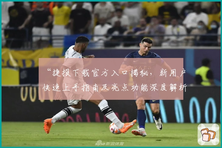 “捷报下载官方入口揭秘，新用户快速上手指南及亮点功能深度解析”