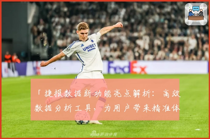 「捷报数据新功能亮点解析：高效数据分析工具，为用户带来精准体验」