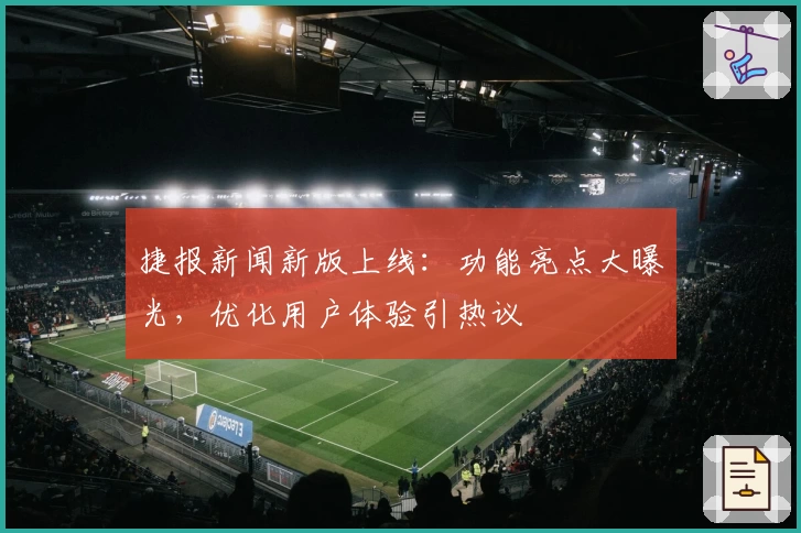 捷报新闻新版上线：功能亮点大曝光，优化用户体验引热议