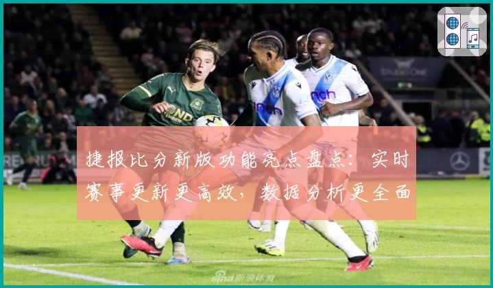 捷报比分新版功能亮点盘点：实时赛事更新更高效，数据分析更全面
