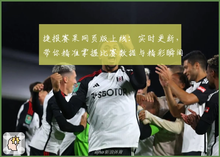 捷报赛果网页版上线：实时更新，带你精准掌握比赛数据与精彩瞬间