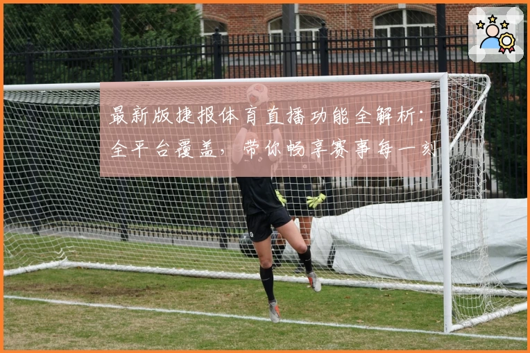 最新版捷报体育直播功能全解析：全平台覆盖，带你畅享赛事每一刻
