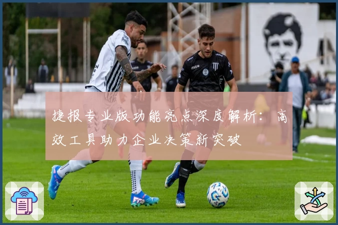捷报专业版功能亮点深度解析：高效工具助力企业决策新突破