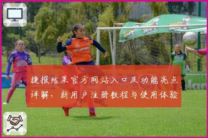 捷报结果官方网站入口及功能亮点详解，新用户注册教程与使用体验全方位指南